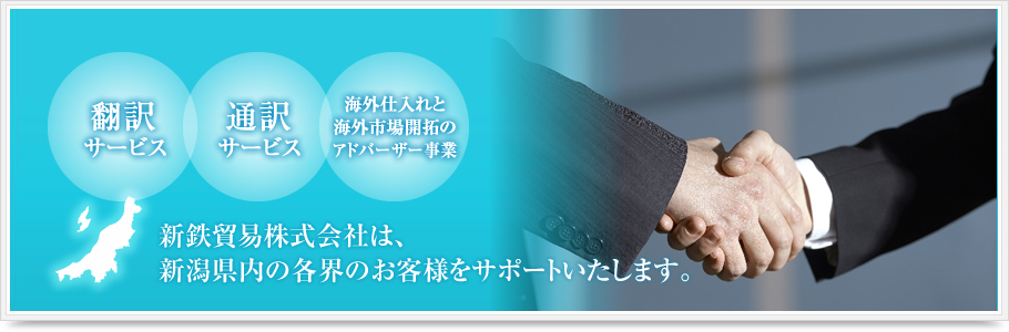 新鉄貿易株式会社は、翻訳・通訳・海外仕入れや海外市場開拓のアドバーザー事業を通して、新潟県内の各界のお客様をサポートいたします
